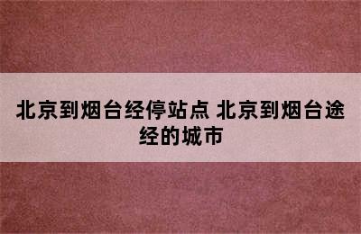 北京到烟台经停站点 北京到烟台途经的城市